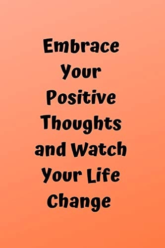 Embrace Your Positive Thoughts And Watch Your Life Change