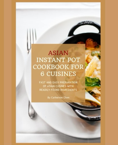 Instant Pot Asian Cookbook with 6 Asia Countries Cuisine Fast and Easy Preparation of Asian Cuisine with Readily Found Ingredients