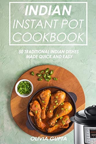 Indian Instant Pot Cookbook 50 Traditional Indian Dishes Made Quick and Easy
