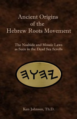 Ancient Origins of the Hebrew Roots Movement The Noahide and Mosaic Laws As Seen in the Dead Sea Scrolls