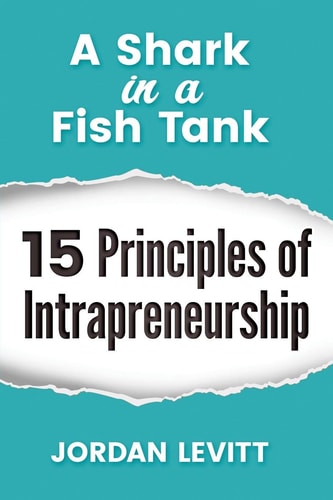 A Shark in a Fish Tank 15 Principles of Intrapreneurship: The Entrepreneurial Employee