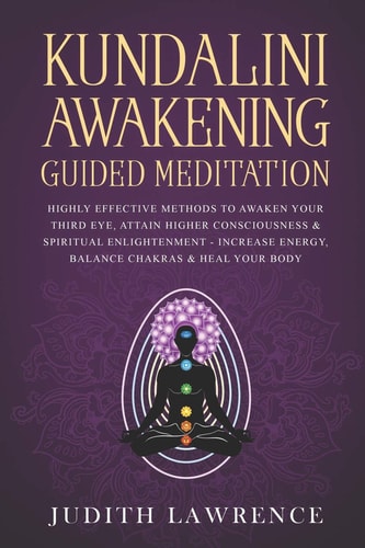 Kundalini Awakening Guided Meditation Highly Effective Methods to Awaken Your Third Eye, Attain Higher Consciousness & Spiritual Enlightenment-Increase Energy, Balance Chakras & Heal Your Body