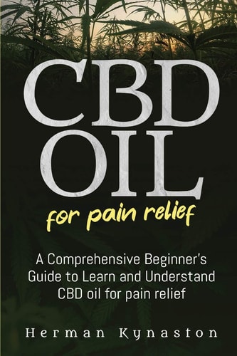 CBD Oil for Pain Relief A Comprehensive Beginner's Guide to Learn and Understand CBD Oil for Pain Relief
