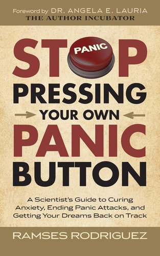Stop Pressing Your Own Panic Button A Scientist's Guide to Curing Anxiety, Ending Panic Attacks, and Getting Your Dreams Back on Track