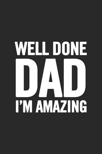 Well Done Dad I'm Amazing Awesome and Original Gag Gift for Men, Dad. Perfect for Father's Day, Birthday, Retirement...