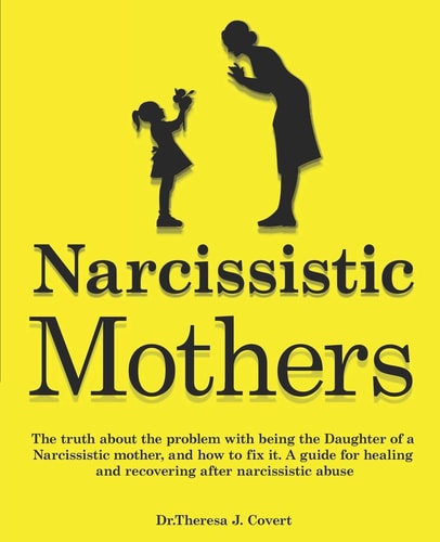 Narcissistic Mothers The Truth about the Problem with Being the Daughter of a Narcissistic Mother, and how to Fix It. A Guide for Healing and Recovering After Narcissistic Abuse