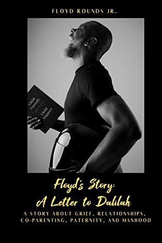 Floyd's Story A Letter to Dalilah: a Story about Grief, Relationships, Co-Parenting, Paternity, and Manhood