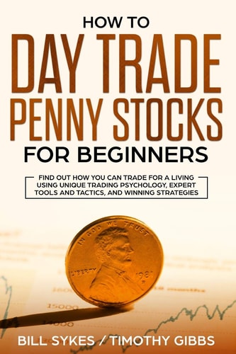 How to Day Trade Penny Stocks for Beginners Find Out How You Can Trade For a Living Using Unique Trading Psychology, Expert Tools and Tactics, and Winning Strategies.