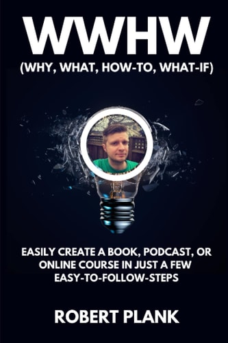 WWHW, Why, What, How-To, What-If Easily Create a Book, Podcast, Or Online Course In Just a Few Easy-to-Follow Steps
