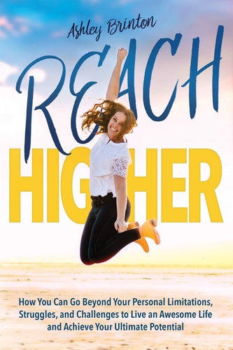 Reach Higher! How You Can Go Beyond Your Personal Limitations, Struggles, and Challenges to Live an Awesome Life and Achieve Your Ultimate Potential
