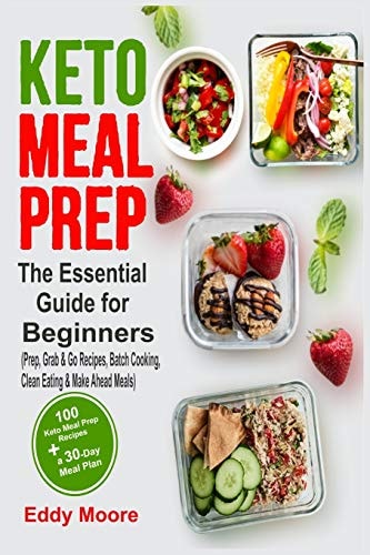 Keto Meal Prep The Essential Guide for Beginners with 100 Keto Meal Prep Recipes and a 30-Day Meal Plan (Prep, Grab & Go Recipes, Batch Cooking, Clean Eating & Make Ahead Meals)