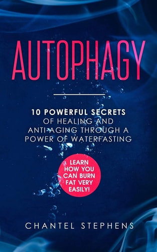 Autophagy 10 Powerful Secrets of Healing and Anti-Aging Through a Power of Waterfasting. Learn How You Can Burn Fat Very Easily!