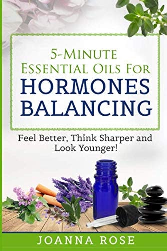5-Minute Essential Oils For Hormones Balancing Feel Better, Think Sharper and Look Younger!