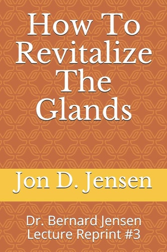 How To Revitalize The Glands Dr. Bernard Jensen Lecture Reprint #3