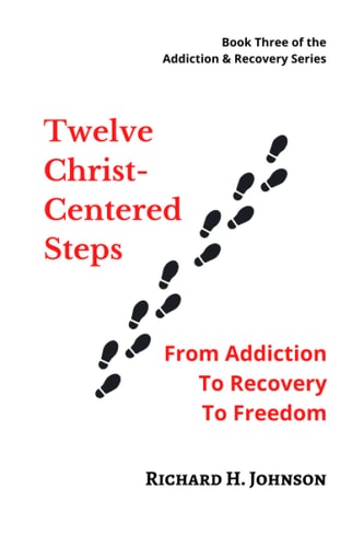 Twelve Christ-Centered Steps From Addiction to Recovery to Freedom