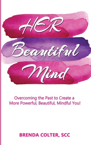 Her Beautiful Mind Overcoming the Past to Create a More Powerful, Beautiful, Mindful You!