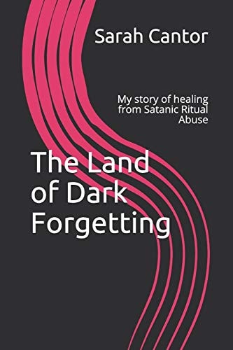 The Land of Dark Forgetting My Story of Healing from Satanic Ritual Abuse