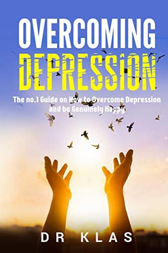 Overcoming Depression The No. 1 Guide on How to Overcome Depression and Be Genuinely Happy