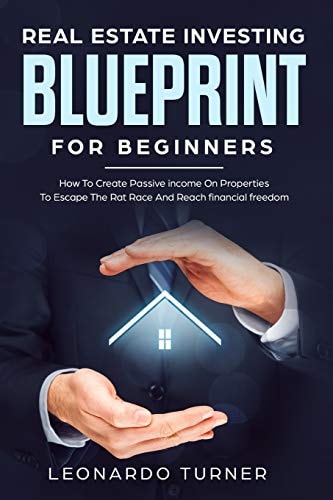 Real Estate Investing Blueprint For Beginners How To Create Passive Income On Properties To Escape The Rat Race And Reach Financial Freedom