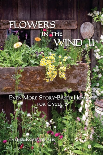 Flowers in the Wind 11 Even More Story-Based Homilies for Cycle B