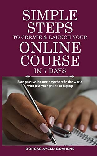 Simple Steps to Create & Launch Your Online Course in 7 Days Earn Passive Income Anywhere in the World with Just Your Phone Or Laptop