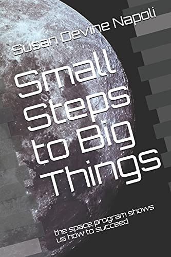 Small Steps to Big Things The Space Program Shows Us How to Succeed