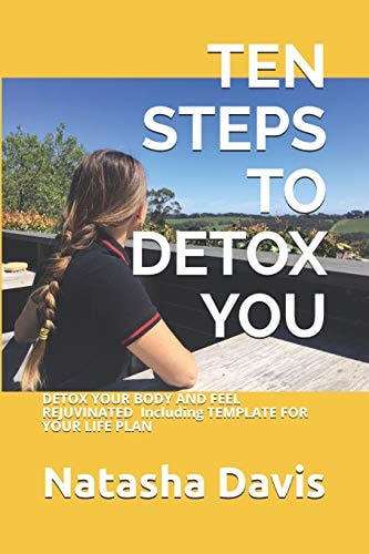 Ten Steps to Detox You DETOX YOUR BODY and FEEL REJUVINATED Including TEMPLATE for YOUR LIFE PLAN