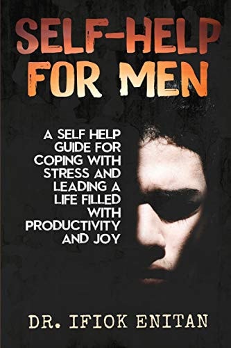 Self Help for Men A Self-Help Guide for Coping with Stress and Leading a Life Filled with Productivity and Joy
