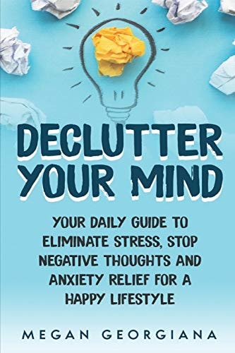 Declutter Your Mind Your Daily Guide to Eliminate Stress, Stop Negative Thoughts and Anxiety Relief for a Happy Lifestyle