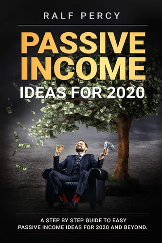 Passive Income Ideas For 2020 A Step by Step Guide to Easy Passive Income Ideas For 2020 and Beyond.