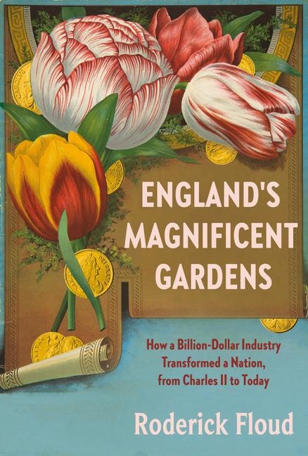 Englands Magnificent Gardens: How a Billion-Dollar Industry Transformed a Nation, from Charles II to Today
