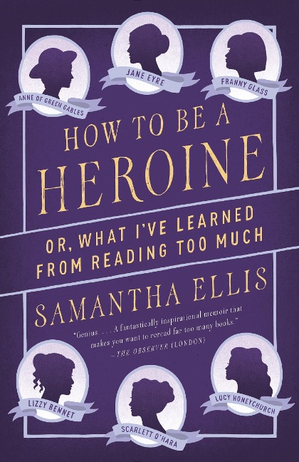 How to Be a Heroine: Or, What Ive Learned from Reading Too Much