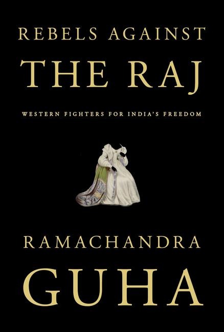 Rebels Against the Raj: Western Fighters for Indias Freedom
