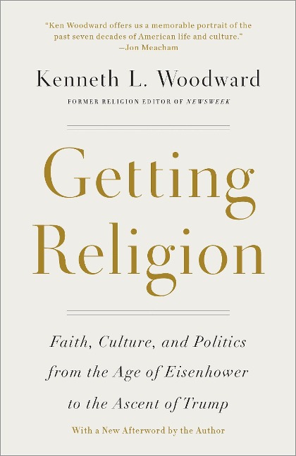 Getting Religion: Faith, Culture, and Politics from the Age of Eisenhower to the Ascent of Trump