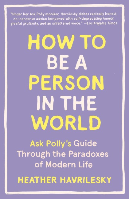 How to Be a Person in the World: Ask Pollys Guide Through the Paradoxes of Modern Life