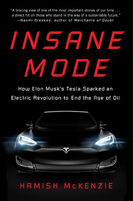 Insane Mode: How Elon Musks Tesla Sparked an Electric Revolution to End the Age of Oil