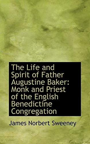 The Life and Spirit of Father Augustine Baker: Monk and Priest of the English Benedictine Congregation