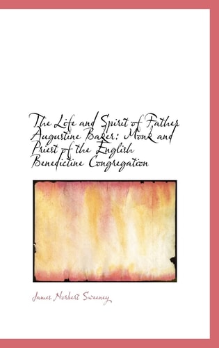 The Life and Spirit of Father Augustine Baker: Monk and Priest of the English Benedictine Congregati