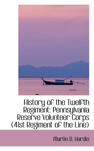 History of the Twelfth Regiment: Pennsylvania Reserve Volunteer Corps 41st Regiment of the Line