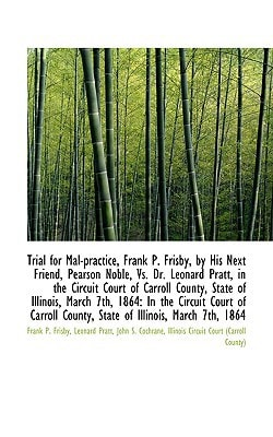 Trial for Mal-practice, Frank P. Frisby, by His Next Friend, Pearson Noble, Vs. Dr. Leonard Pratt, i