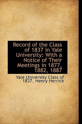 Record of the Class of 1837 in Yale University: With a Notice of Their Meetings in 1877, 1882, 1887