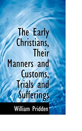 The Early Christians, Their Manners and Customs, Trials and Sufferings