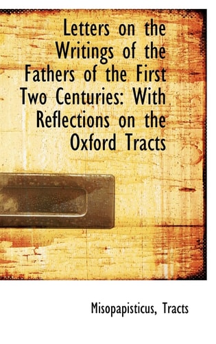 Letters on the Writings of the Fathers of the First Two Centuries: With Reflections on the Oxford Tr