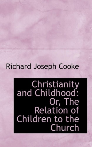 Christianity and Childhood: Or, The Relation of Children to the Church