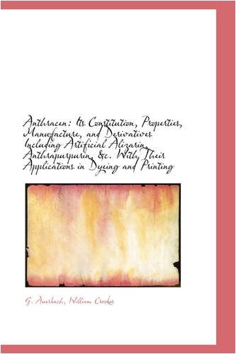 Anthracen: Its Constitution, Properties, Manufacture, and Derivatives Including Artificial Alizarin,