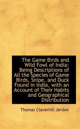 The Game Birds and Wild Fowl of India: Being Descriptions of All the Species of Game Birds, Snipe, a
