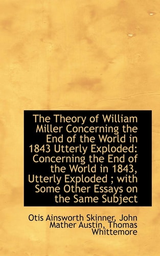 The Theory of William Miller Concerning the End of the World in 1843 Utterly Exploded