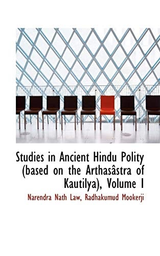 Studies in Ancient Hindu Polity (based on the Arthasâstra of Kautilya), Volume I