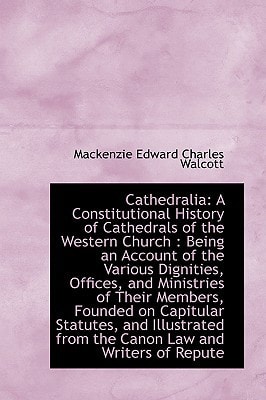 Cathedralia: A Constitutional History of Cathedrals of the Western Church : Being an Account of the