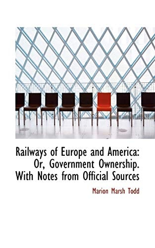 Railways of Europe and America: Or, Government Ownership. With Notes from Official Sources